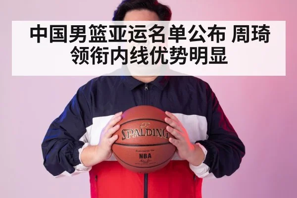 中国男篮亚运名单公布 周琦领衔内线优势明显